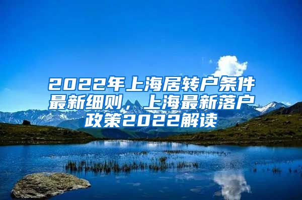 2022年上海居转户条件最新细则，上海最新落户政策2022解读