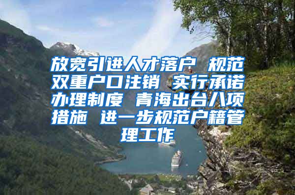 放宽引进人才落户 规范双重户口注销 实行承诺办理制度 青海出台八项措施 进一步规范户籍管理工作