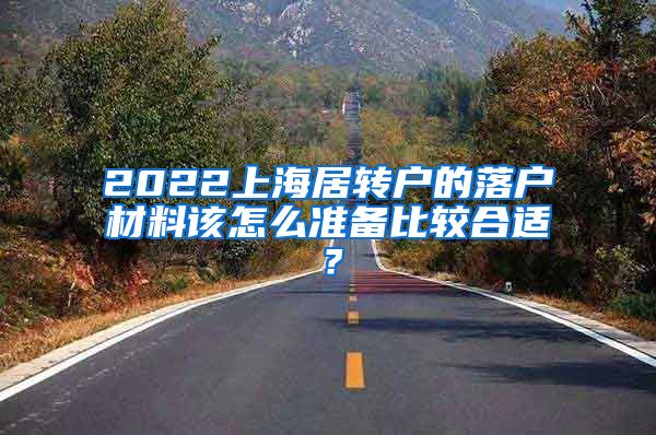 2022上海居转户的落户材料该怎么准备比较合适？