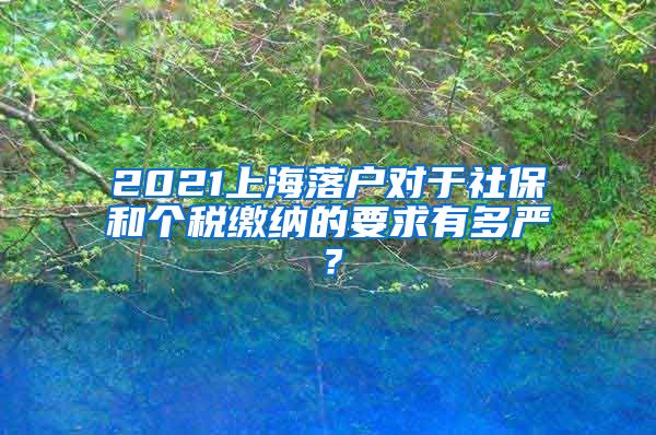 2021上海落户对于社保和个税缴纳的要求有多严？