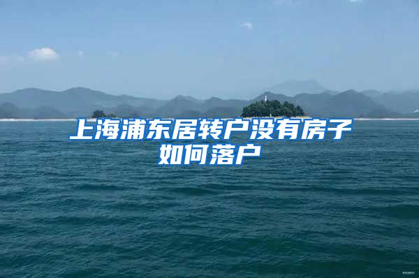 上海浦东居转户没有房子如何落户