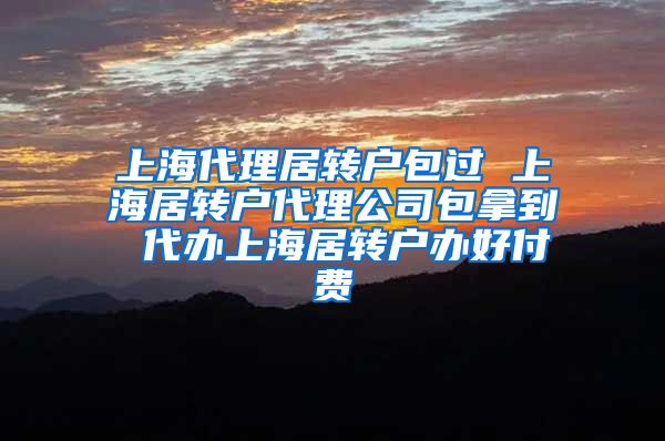 上海代理居转户包过 上海居转户代理公司包拿到 代办上海居转户办好付费