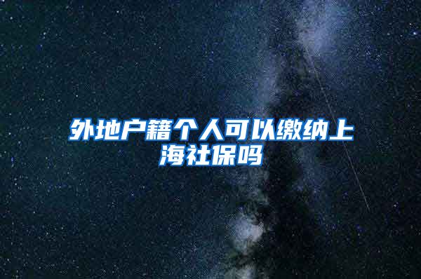 外地户籍个人可以缴纳上海社保吗