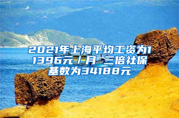 2021年上海平均工资为11396元／月 三倍社保基数为34188元