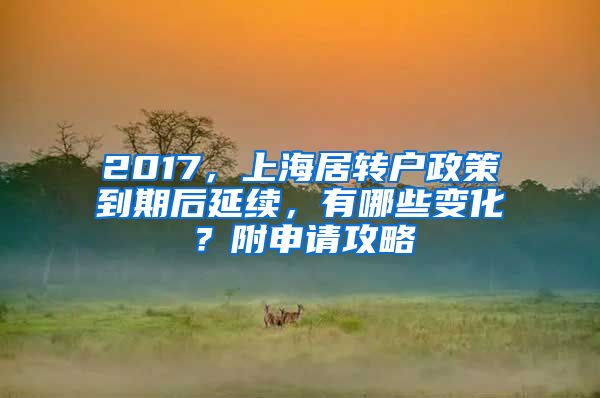 2017，上海居转户政策到期后延续，有哪些变化？附申请攻略