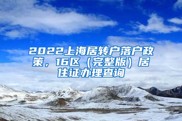 2022上海居转户落户政策，16区（完整版）居住证办理查询