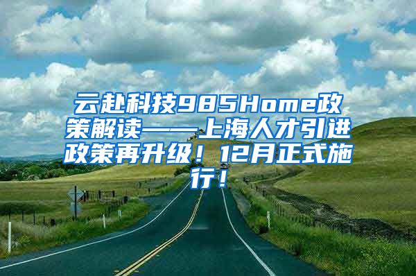 云赴科技985Home政策解读——上海人才引进政策再升级！12月正式施行！