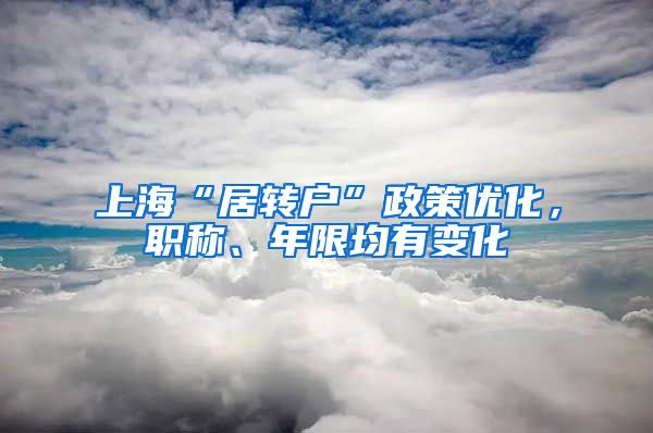 上海“居转户”政策优化，职称、年限均有变化