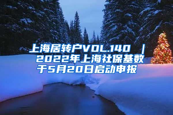 上海居转户VOL.140 ｜ 2022年上海社保基数于5月20日启动申报