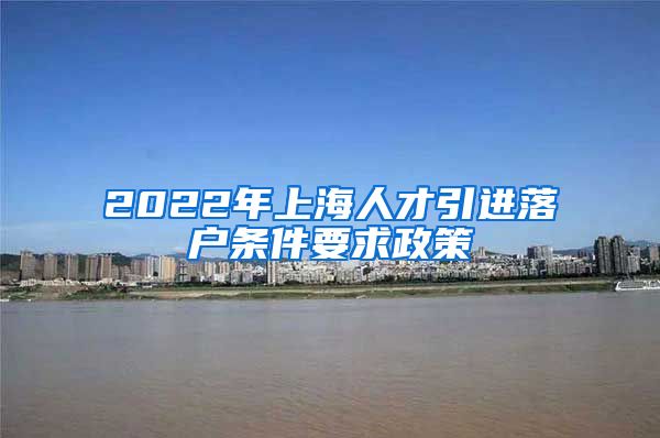 2022年上海人才引进落户条件要求政策