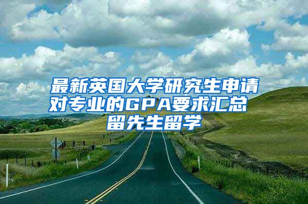 最新英国大学研究生申请对专业的GPA要求汇总 留先生留学