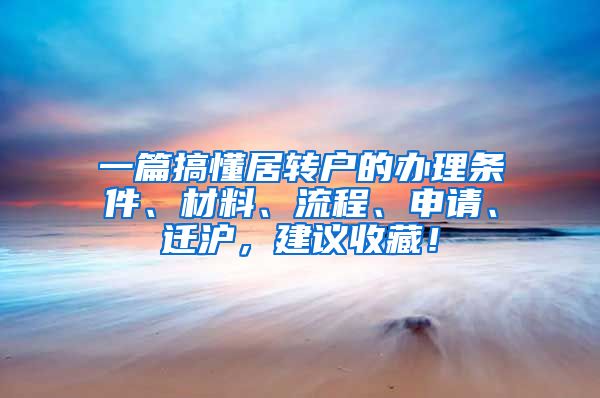 一篇搞懂居转户的办理条件、材料、流程、申请、迁沪，建议收藏！