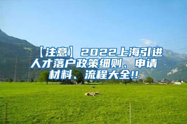 【注意】2022上海引进人才落户政策细则、申请材料、流程大全!!