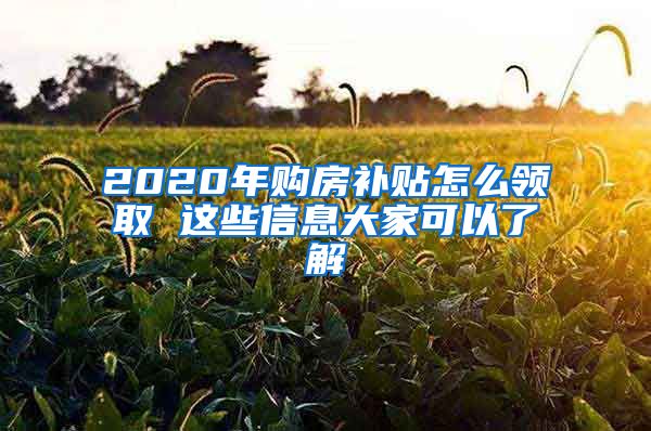 2020年购房补贴怎么领取 这些信息大家可以了解