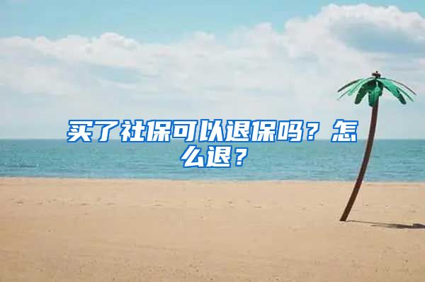 买了社保可以退保吗？怎么退？