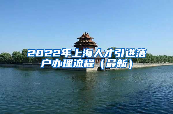 2022年上海人才引进落户办理流程（最新）