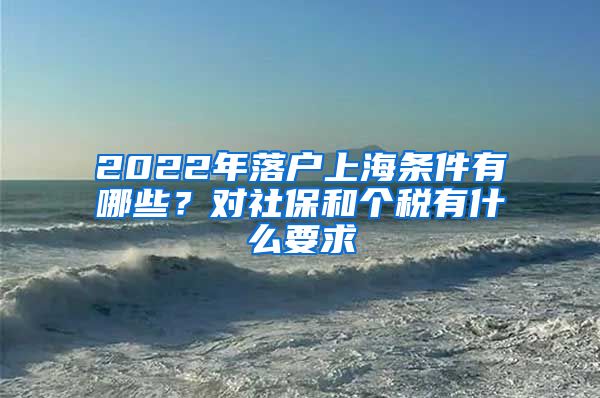 2022年落户上海条件有哪些？对社保和个税有什么要求