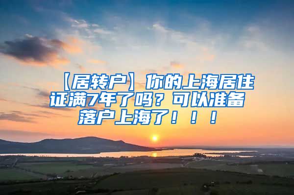 【居转户】你的上海居住证满7年了吗？可以准备落户上海了！！！