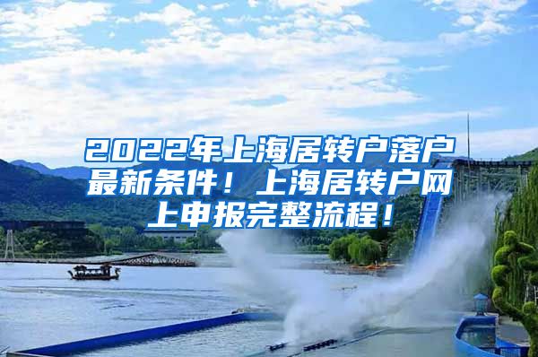 2022年上海居转户落户最新条件！上海居转户网上申报完整流程！