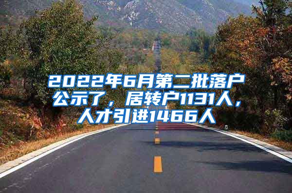 2022年6月第二批落户公示了，居转户1131人，人才引进1466人