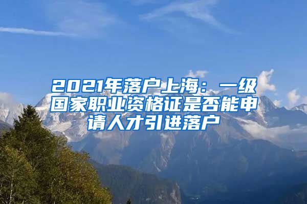 2021年落户上海：一级国家职业资格证是否能申请人才引进落户