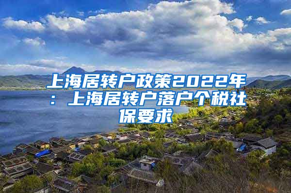 上海居转户政策2022年：上海居转户落户个税社保要求