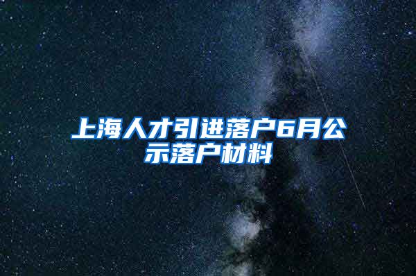 上海人才引进落户6月公示落户材料