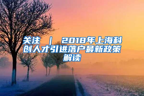 关注 ｜ 2018年上海科创人才引进落户最新政策解读