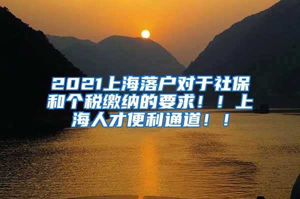 2021上海落户对于社保和个税缴纳的要求！！上海人才便利通道！！