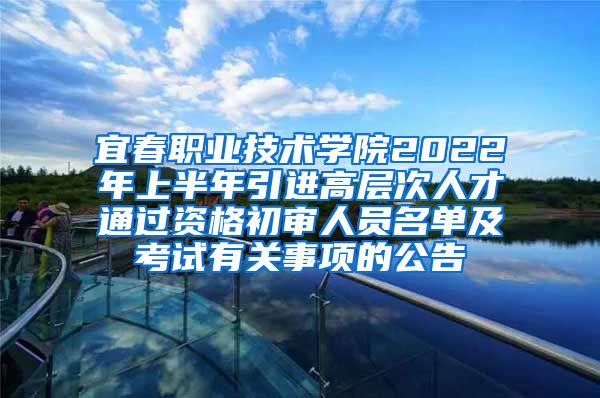 宜春职业技术学院2022年上半年引进高层次人才通过资格初审人员名单及考试有关事项的公告