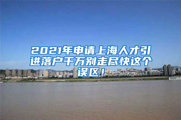 2021年申请上海人才引进落户千万别走尽快这个误区！