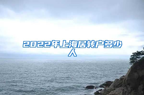 2022年上海居转户多少人