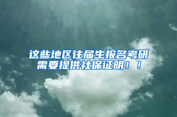 这些地区往届生报名考研需要提供社保证明！！