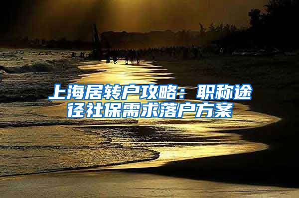 上海居转户攻略：职称途径社保需求落户方案