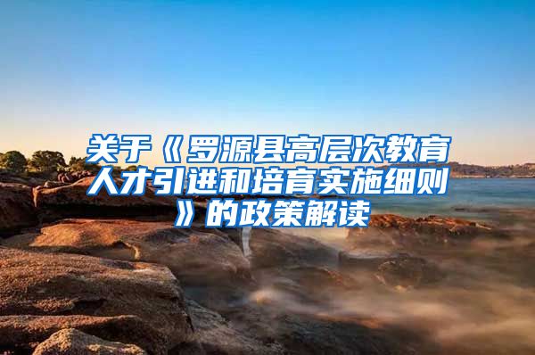 关于《罗源县高层次教育人才引进和培育实施细则》的政策解读