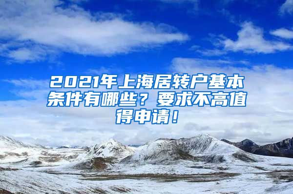 2021年上海居转户基本条件有哪些？要求不高值得申请！