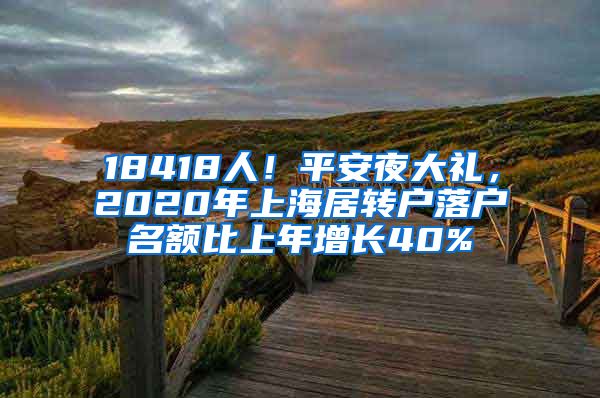 18418人！平安夜大礼，2020年上海居转户落户名额比上年增长40%