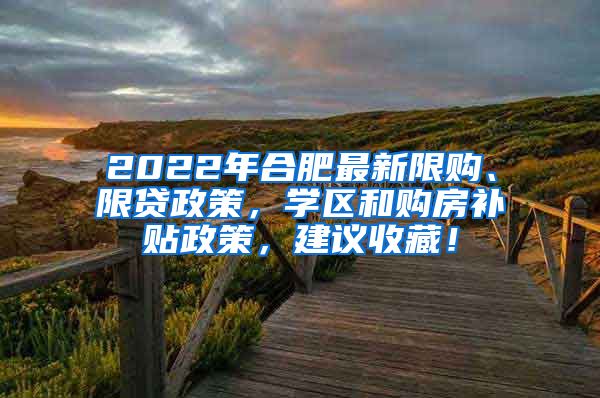 2022年合肥最新限购、限贷政策，学区和购房补贴政策，建议收藏！