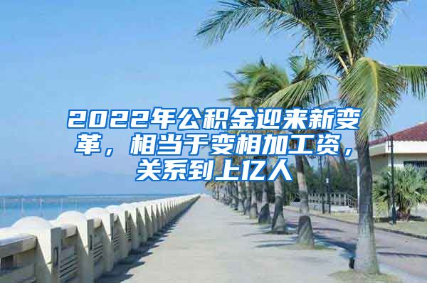 2022年公积金迎来新变革，相当于变相加工资，关系到上亿人