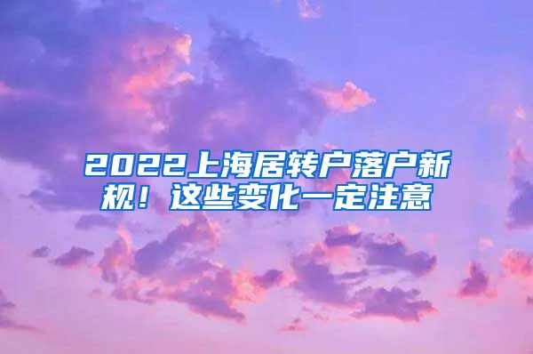 2022上海居转户落户新规！这些变化一定注意