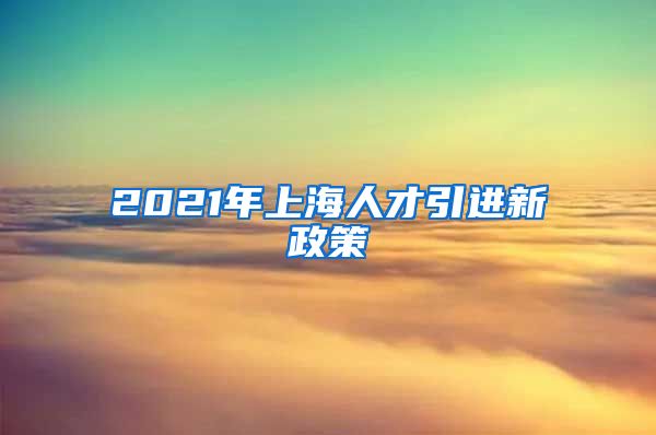 2021年上海人才引进新政策