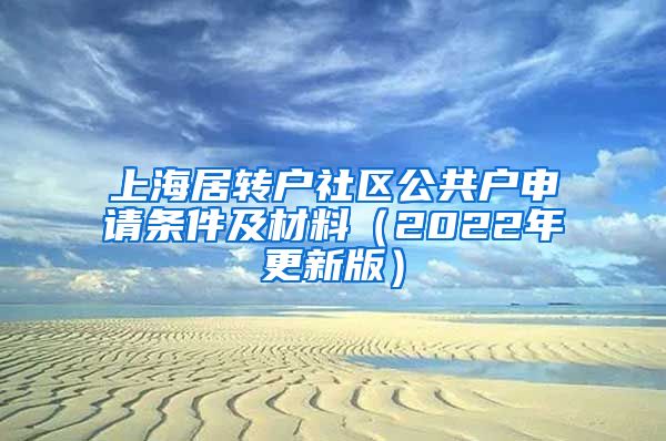 上海居转户社区公共户申请条件及材料（2022年更新版）