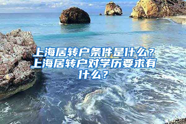 上海居转户条件是什么？上海居转户对学历要求有什么？