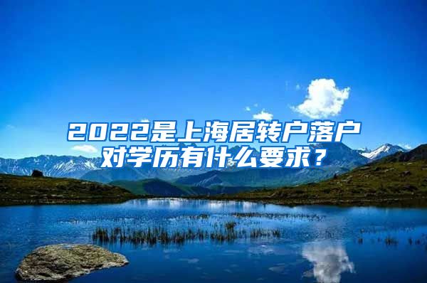 2022是上海居转户落户对学历有什么要求？