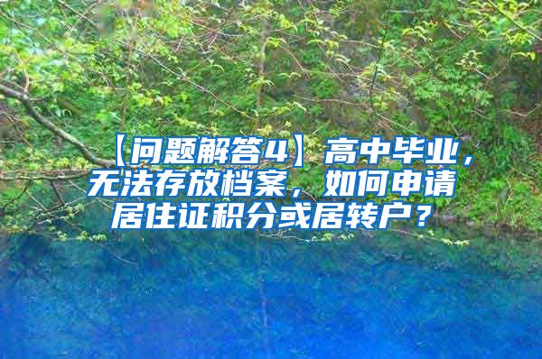 【问题解答4】高中毕业，无法存放档案，如何申请居住证积分或居转户？