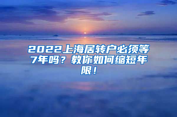 2022上海居转户必须等7年吗？教你如何缩短年限！