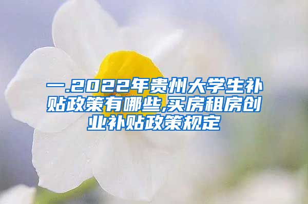 一.2022年贵州大学生补贴政策有哪些,买房租房创业补贴政策规定