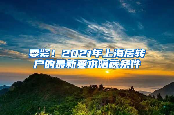 要紧！2021年上海居转户的最新要求暗藏条件