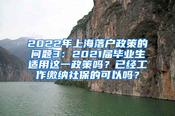 2022年上海落户政策的问题3：2021届毕业生适用这一政策吗？已经工作缴纳社保的可以吗？