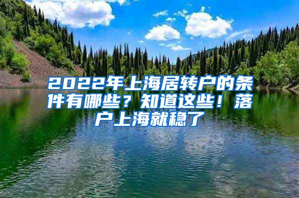 2022年上海居转户的条件有哪些？知道这些！落户上海就稳了